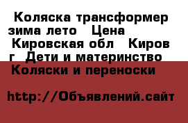 Коляска трансформер зима-лето › Цена ­ 6 500 - Кировская обл., Киров г. Дети и материнство » Коляски и переноски   